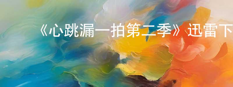曾维巍发布《心跳漏一拍第二季》迅雷下载/在线观看-都市情感-美剧天堂